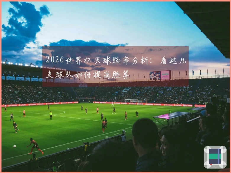 2026世界杯买球赔率分析：看这几支球队如何提高胜算