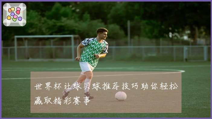 世界杯让球买球推荐技巧助你轻松赢取精彩赛事