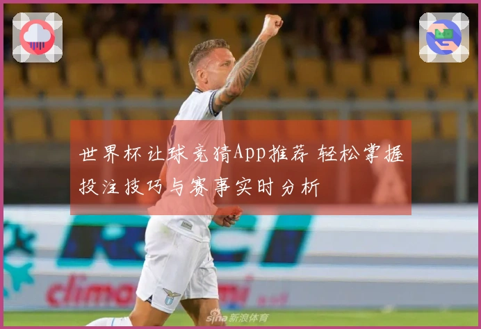 世界杯让球竞猜App推荐 轻松掌握投注技巧与赛事实时分析