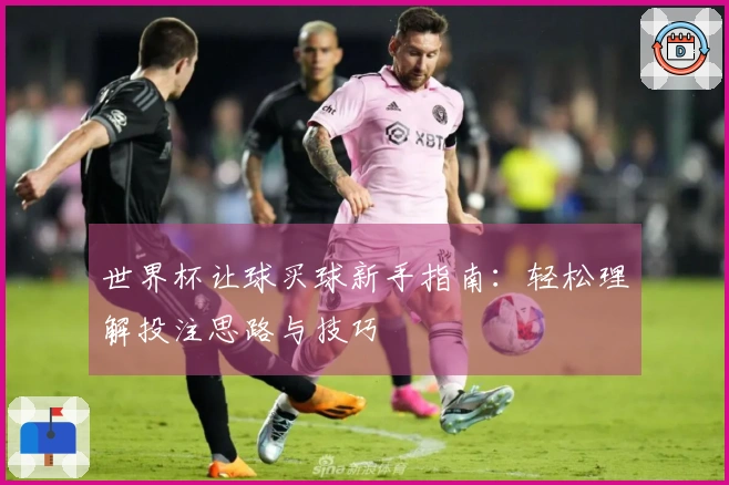 世界杯让球买球新手指南：轻松理解投注思路与技巧