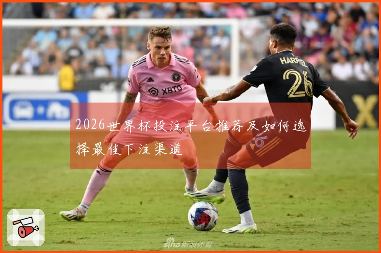 2026世界杯投注平台推荐及如何选择最佳下注渠道