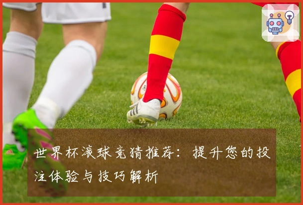 世界杯滚球竞猜推荐：提升您的投注体验与技巧解析