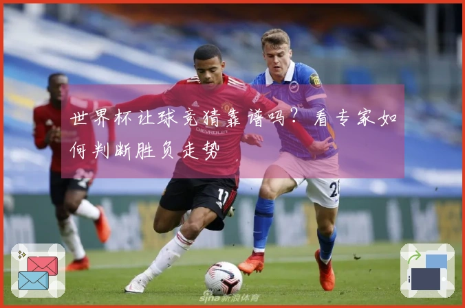 世界杯让球竞猜靠谱吗？看专家如何判断胜负走势