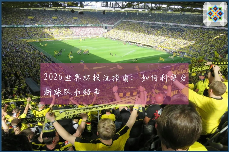2026世界杯投注指南：如何科学分析球队和赔率